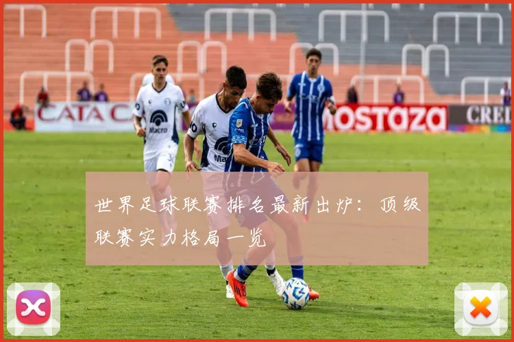 世界足球联赛排名最新出炉：顶级联赛实力格局一览