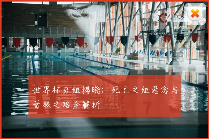 世界杯分组揭晓：死亡之组悬念与晋级之路全解析