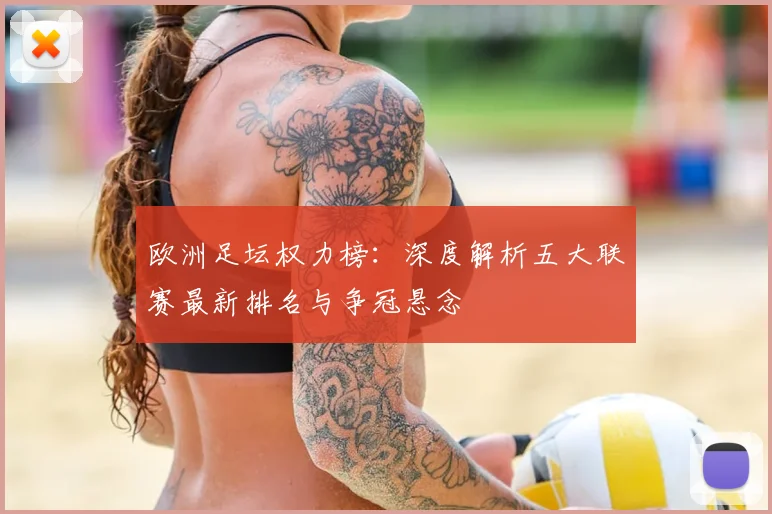 欧洲足坛权力榜：深度解析五大联赛最新排名与争冠悬念
