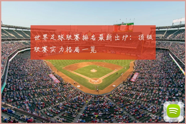 世界足球联赛排名最新出炉：顶级联赛实力格局一览
